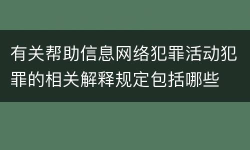 有关帮助信息网络犯罪活动犯罪的相关解释规定包括哪些