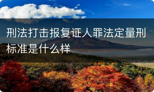 刑法打击报复证人罪法定量刑标准是什么样