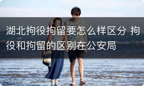 湖北拘役拘留要怎么样区分 拘役和拘留的区别在公安局