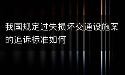 我国规定过失损坏交通设施案的追诉标准如何