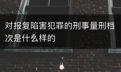 对报复陷害犯罪的刑事量刑档次是什么样的