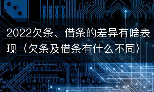 2022欠条、借条的差异有啥表现（欠条及借条有什么不同）