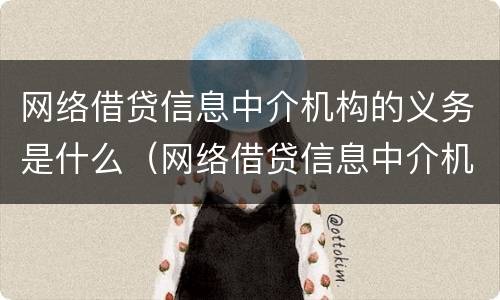 网络借贷信息中介机构的义务是什么（网络借贷信息中介机构业务）