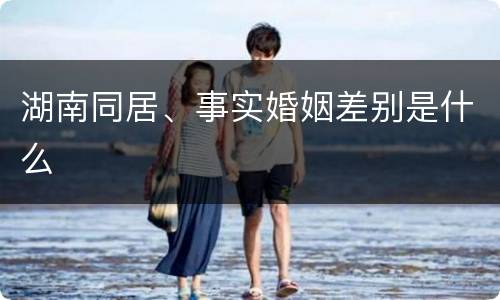 湖南同居、事实婚姻差别是什么