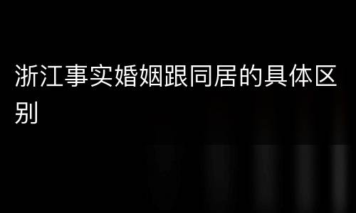 浙江事实婚姻跟同居的具体区别