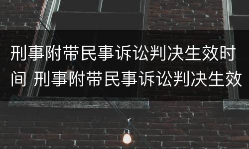 刑事附带民事诉讼判决生效时间 刑事附带民事诉讼判决生效时间