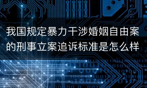 我国规定暴力干涉婚姻自由案的刑事立案追诉标准是怎么样规定