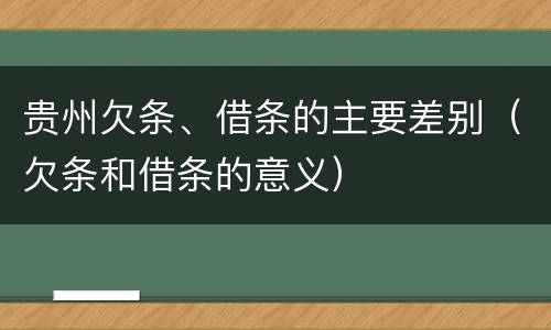 贵州欠条、借条的主要差别（欠条和借条的意义）