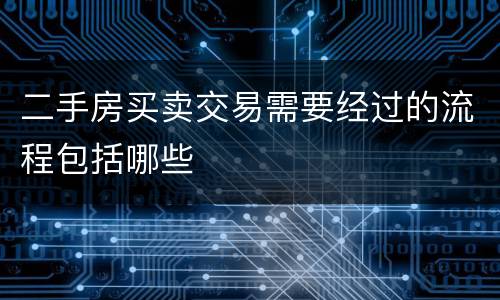 二手房买卖交易需要经过的流程包括哪些