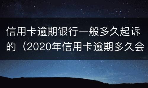 信用卡逾期银行一般多久起诉的（2020年信用卡逾期多久会寄起诉书）