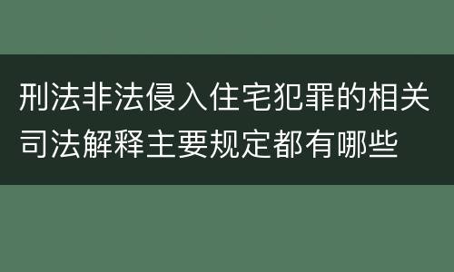 刑法非法侵入住宅犯罪的相关司法解释主要规定都有哪些