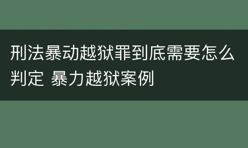刑法暴动越狱罪到底需要怎么判定 暴力越狱案例