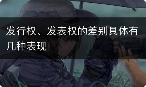 发行权、发表权的差别具体有几种表现