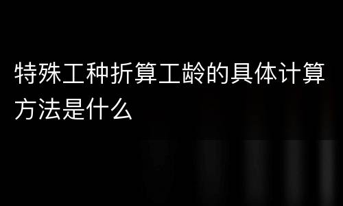 特殊工种折算工龄的具体计算方法是什么