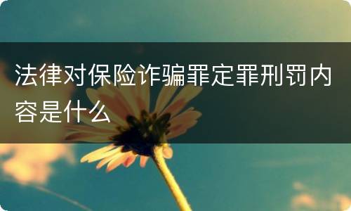 法律对保险诈骗罪定罪刑罚内容是什么