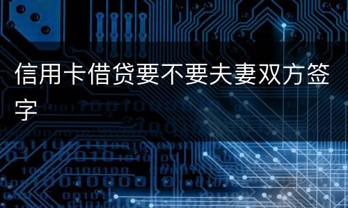 信用卡借贷要不要夫妻双方签字