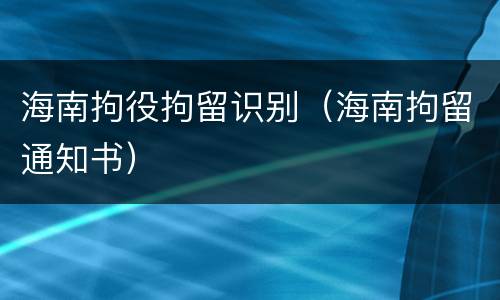 海南拘役拘留识别（海南拘留通知书）