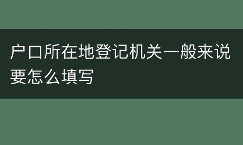 户口所在地登记机关一般来说要怎么填写
