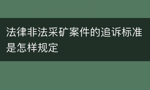 法律非法采矿案件的追诉标准是怎样规定