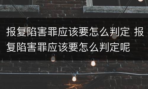 报复陷害罪应该要怎么判定 报复陷害罪应该要怎么判定呢