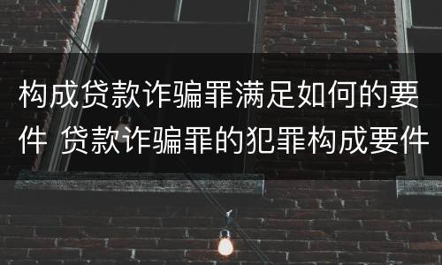 构成贷款诈骗罪满足如何的要件 贷款诈骗罪的犯罪构成要件