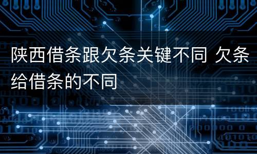 陕西借条跟欠条关键不同 欠条给借条的不同