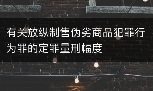 有关放纵制售伪劣商品犯罪行为罪的定罪量刑幅度