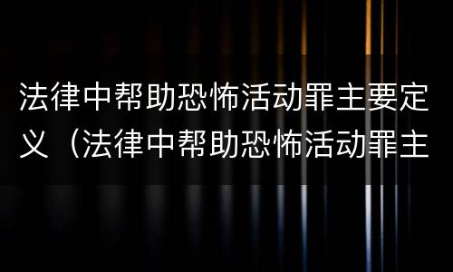 法律中帮助恐怖活动罪主要定义（法律中帮助恐怖活动罪主要定义为）