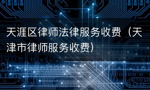 天涯区律师法律服务收费（天津市律师服务收费）