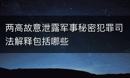两高故意泄露军事秘密犯罪司法解释包括哪些