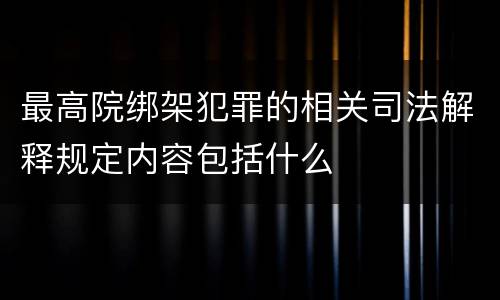 最高院绑架犯罪的相关司法解释规定内容包括什么