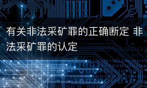 有关非法采矿罪的正确断定 非法采矿罪的认定