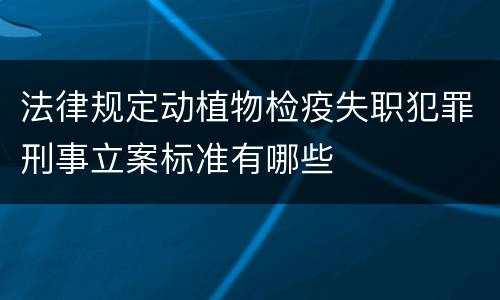 法律规定动植物检疫失职犯罪刑事立案标准有哪些