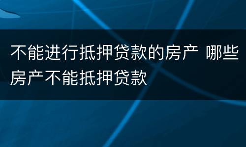 不能进行抵押贷款的房产 哪些房产不能抵押贷款