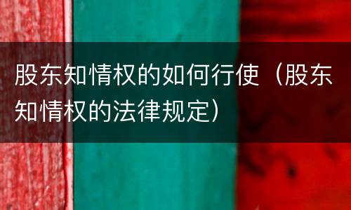 股东知情权的如何行使（股东知情权的法律规定）