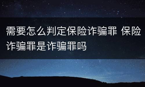需要怎么判定保险诈骗罪 保险诈骗罪是诈骗罪吗
