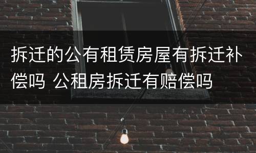 拆迁的公有租赁房屋有拆迁补偿吗 公租房拆迁有赔偿吗