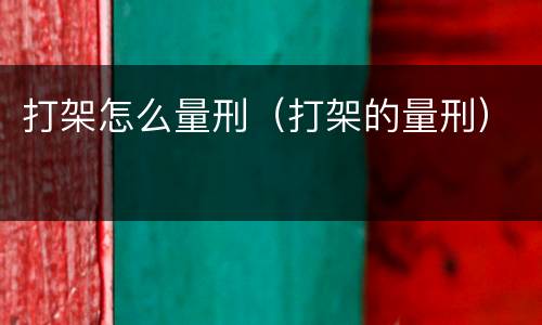 打架怎么量刑（打架的量刑）