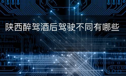 陕西醉驾酒后驾驶不同有哪些