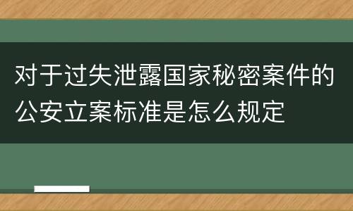 对于过失泄露国家秘密案件的公安立案标准是怎么规定