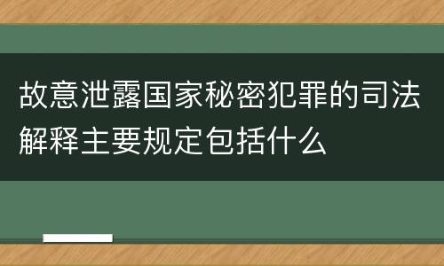 故意泄露国家秘密犯罪的司法解释主要规定包括什么