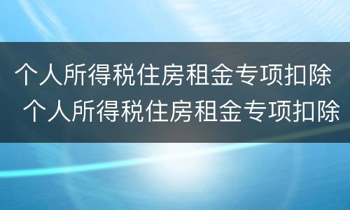 个人所得税住房租金专项扣除 个人所得税住房租金专项扣除有几档