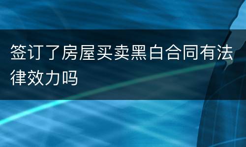 签订了房屋买卖黑白合同有法律效力吗