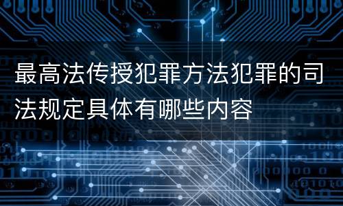 最高法传授犯罪方法犯罪的司法规定具体有哪些内容