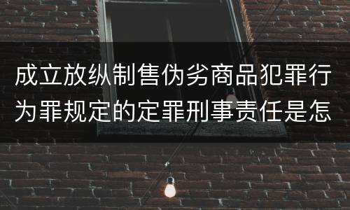 成立放纵制售伪劣商品犯罪行为罪规定的定罪刑事责任是怎样的