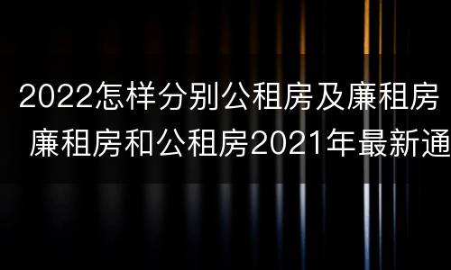 2022怎样分别公租房及廉租房 廉租房和公租房2021年最新通知