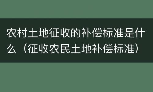 农村土地征收的补偿标准是什么（征收农民土地补偿标准）