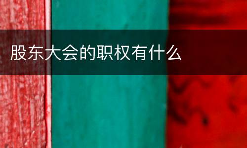 股东大会的职权有什么