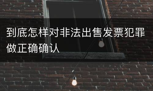 到底怎样对非法出售发票犯罪做正确确认