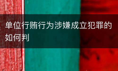 单位行贿行为涉嫌成立犯罪的如何判